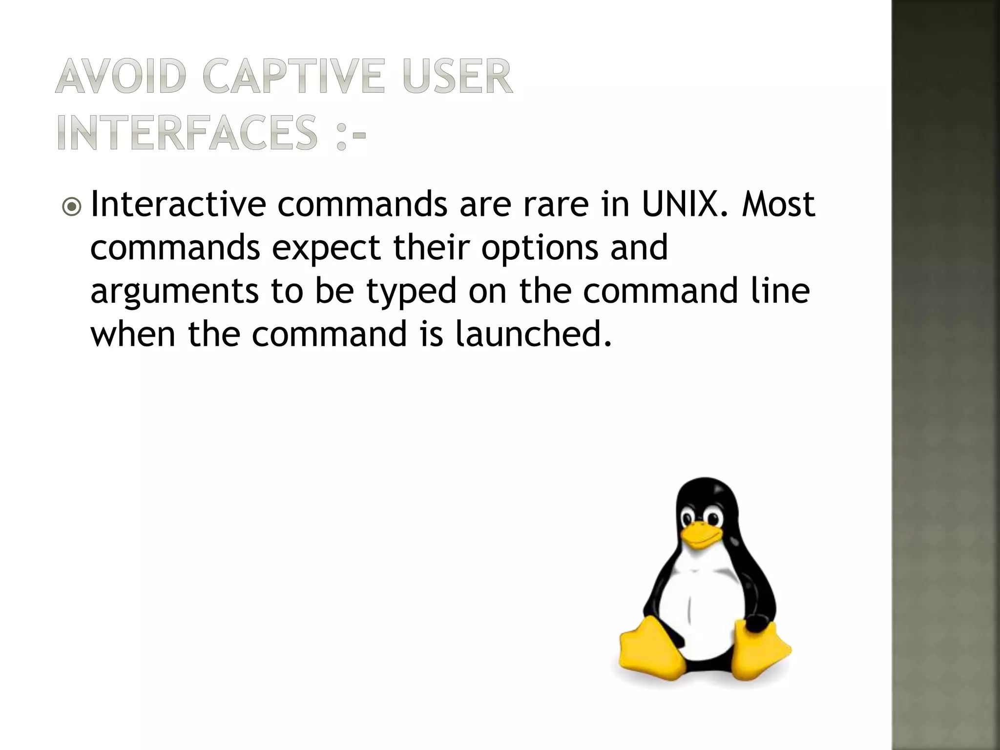  Interactive commands are rare in UNIX. Most
commands expect their options and
arguments to be typed on the command line
when the command is launched.
 