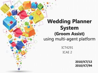 Wedding Planner
System
(Groom Assist)
using multi-agent platform
ICT4291
ICAE 2
2010/ICT/12
2010/ICT/94
 