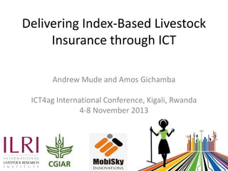 Delivering Index-Based Livestock
Insurance through ICT
Andrew Mude and Amos Gichamba

ICT4ag International Conference, Kig...