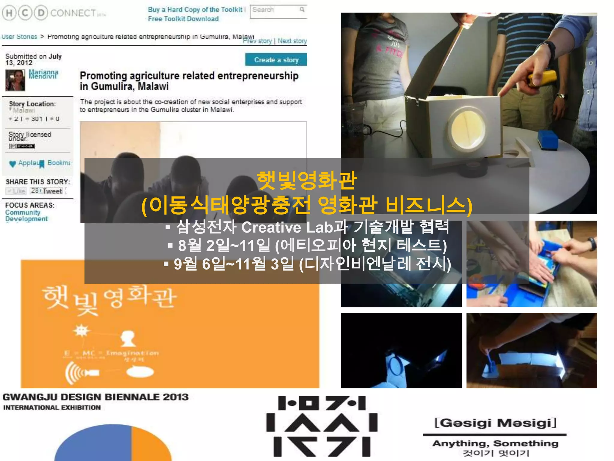 햇빛영화관
(이동식태양광충전 영화관 비즈니스)
 삼성전자 Creative Lab과 기술개발 협력
 8월 2일~11일 (에티오피아 현지 테스트)
 9월 6일~11월 3일 (디자인비엔날레 전시)
 