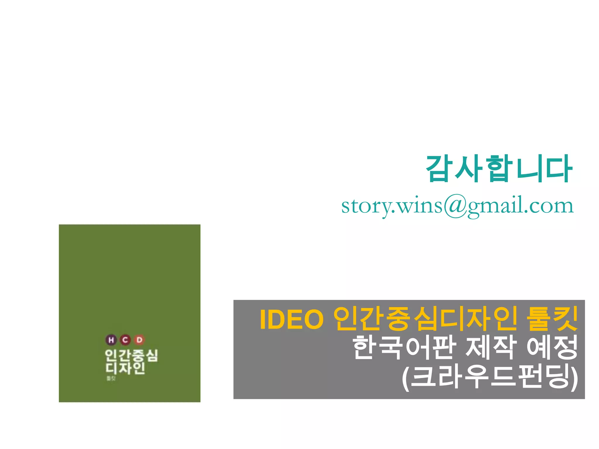 감사합니다
story.wins@gmail.com
IDEO 인간중심디자인 툴킷
한국어판 제작 예정
(크라우드펀딩)
 