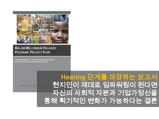 Hearing 단계를 마감하는 보고서
현지인이 제대로 임파워링이 된다면
자신의 사회적 자본과 기업가정신을
통해 획기적인 변화가 가능하다는 결론
 