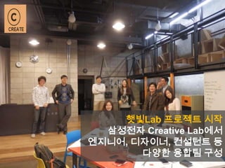 햇빛Lab 프로젝트 시작
삼성전자 Creative Lab에서
엔지니어, 디자이너, 컨설턴트 등
다양한 융합팀 구성
 