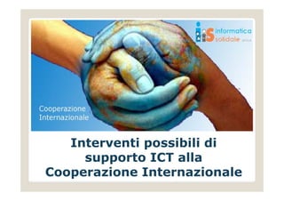 Interventi possibili di 
supporto ICT alla 
Cooperazione Internazionale 
 