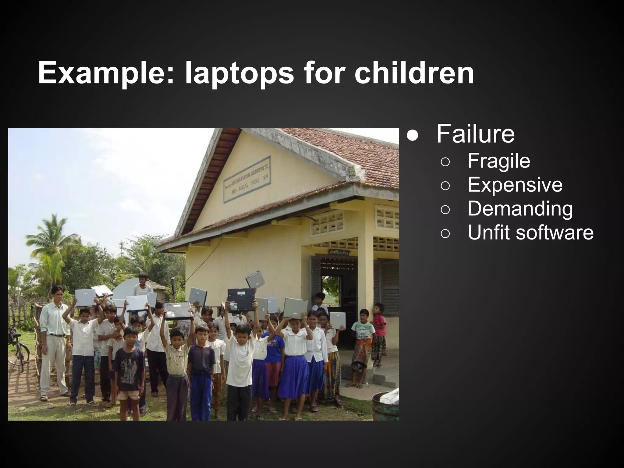 Example: laptops for children
                        ● Failure
                          ○   Fragile
                          ○   Expensive
                          ○   Demanding
                          ○   Unfit software
 