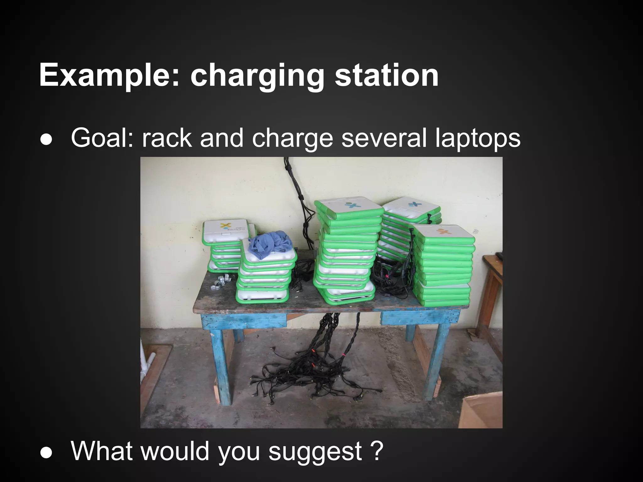 Example: charging station
● Goal: rack and charge several laptops




● What would you suggest ?
 