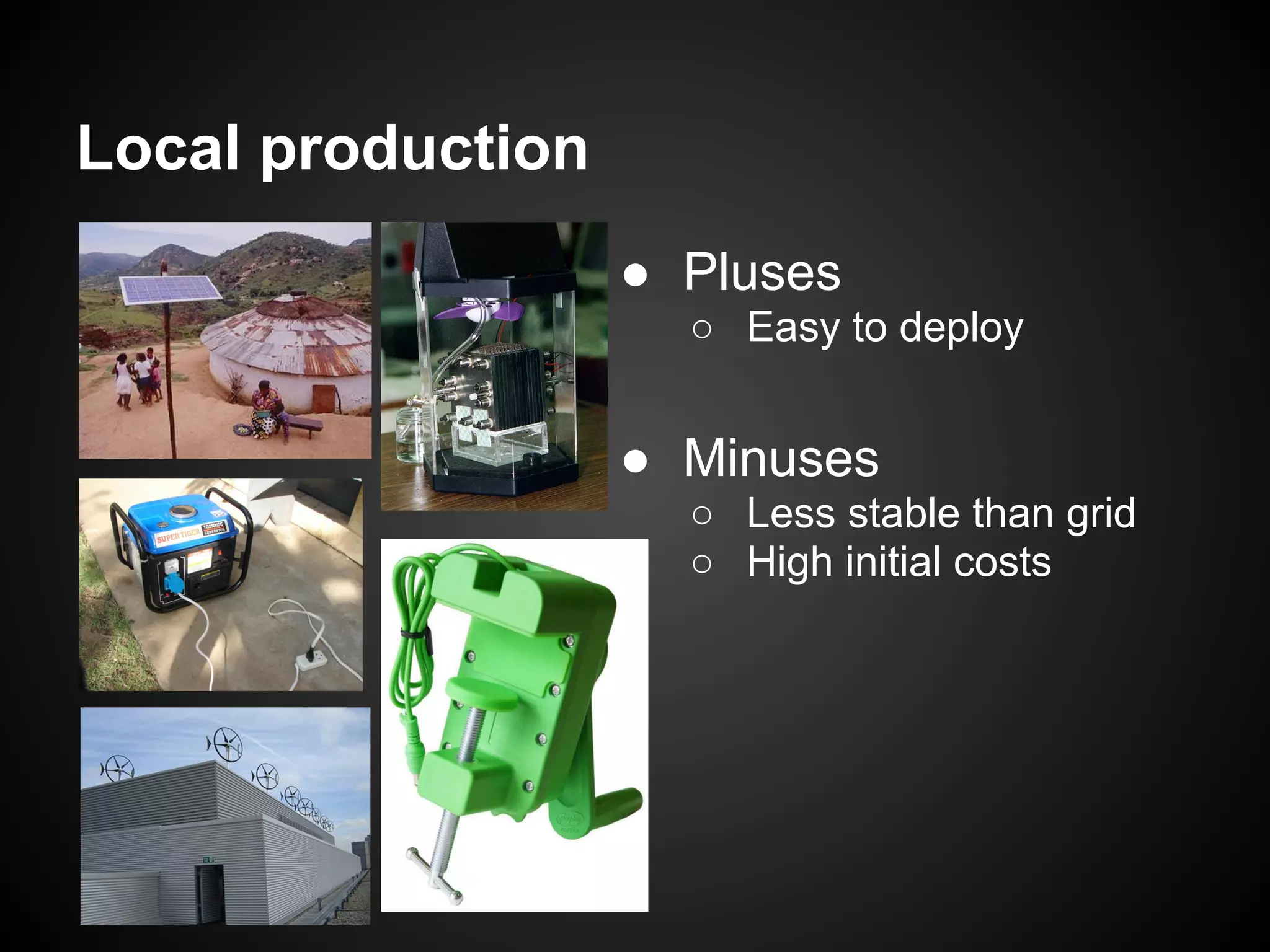 Local production
                   ● Pluses
                     ○ Easy to deploy


                   ● Minuses
                     ○ Less stable than grid
                     ○ High initial costs
 