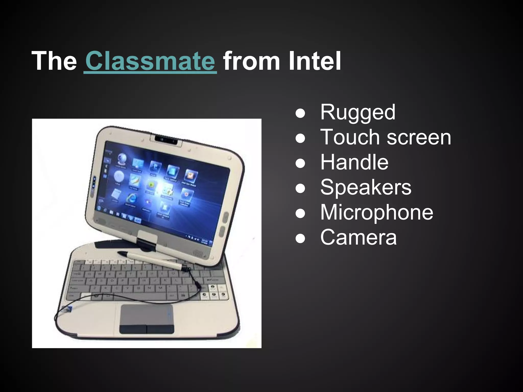 The Classmate from Intel
                    ●   Rugged
                    ●   Touch screen
                    ●   Handle
                    ●   Speakers
                    ●   Microphone
                    ●   Camera
 