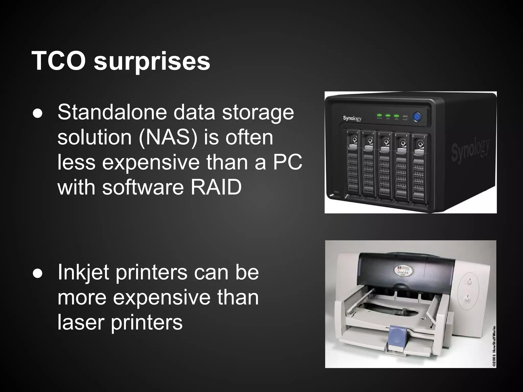 TCO surprises
● Standalone data storage
  solution (NAS) is often
  less expensive than a PC
  with software RAID


● Inkjet printers can be
  more expensive than
  laser printers
 