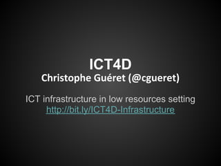 ICT4D
   Christophe Guéret (@cgueret)
ICT infrastructure in low resources setting
     http://bit.ly/ICT4D-Infrastructure
 