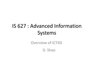 IS 627 : Advanced Information
Systems
Overview of ICT4D
D. Shao
 