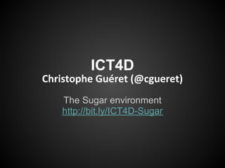 ICT4D
Christophe Guéret (@cgueret)
    The Sugar environment
    http://bit.ly/ICT4D-Sugar
 