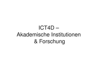 ICT4D – 
    Akademische Institutionen 
         & Forschung



                 
 