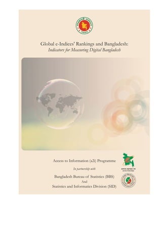 Global e-Indices' Rankings and Bangladesh:
Indicators for Measuring Digital Bangladesh
Access to Information (a2i) Programme
In partnership with
Bangladesh Bureau of Statistics (BBS)
And
Statistics and Informatics Division (SID)
 