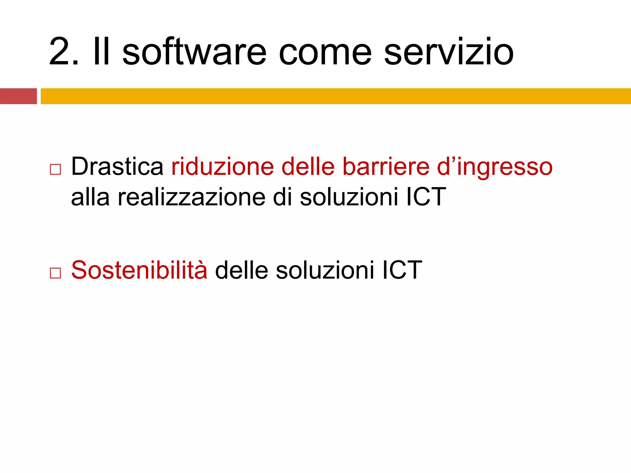 2. Il software come servizio
 Drastica riduzione delle barriere d’ingresso
alla realizzazione di soluzioni ICT
 Sostenibilità delle soluzioni ICT
 