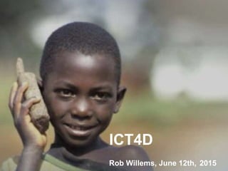 ICT4D
Rob Willems, June 12th, 2015
 