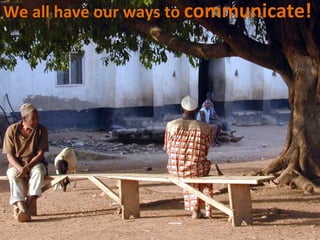 We all have our ways to  communicate! 