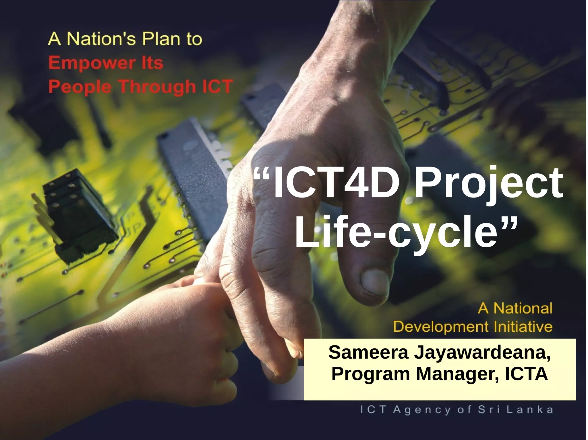 Sameera Jayawardeana,
Program Manager, ICTA
“ICT4D Project
Life-cycle”
 