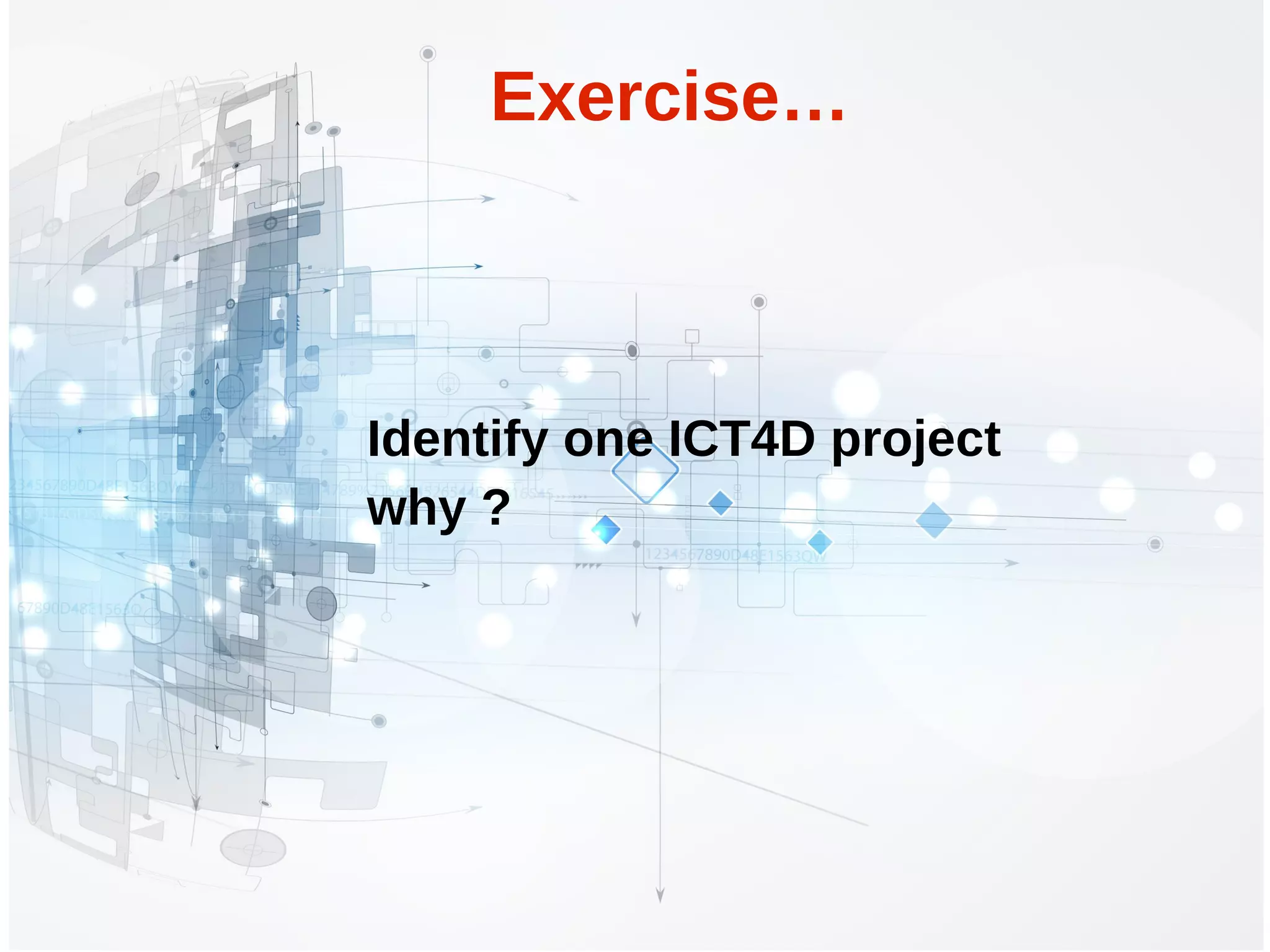 Exercise…
Identify one ICT4D project
why ?
 