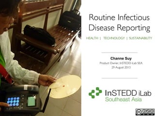 Routine Infectious
Disease Reporting	

HEALTH | TECHNOLOGY | SUSTAINABILITY 	

Channe Suy
Product Owner, InSTEDD iLab SEA	

29 August 2013	

 