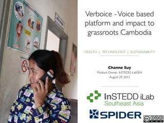 Verboice -Voice based
platform and impact to
grassroots Cambodia	



HEALTH | TECHNOLOGY | SUSTAINABILITY

	

Channe Suy	

Product Owner, InSTEDD iLabSEA	

August 29, 2013	

 