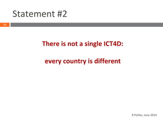 Statement #2
There is not a single ICT4D:
every country is different
13
R.Polillo, June 2014
 