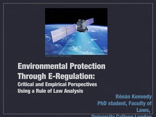 Environmental Protection
Through E-Regulation:
Critical and Empirical Perspectives
Using a Rule of Law Analysis
Rónán Kennedy
PhD student, Faculty of
Laws,
Image: European Space Agency
 