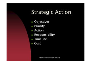 Strategic ActionStrategic ActionStrategic ActionStrategic Action
Objectives
Priority
ActionAction
Responsibility
Timeline
Cost
johnmacasio@onecitizen.net
 