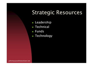 Strategic ResourcesStrategic ResourcesStrategic ResourcesStrategic Resources
Leadership
Technical
FundsFunds
Technology
johnmacasio@onecitizen.net
 
