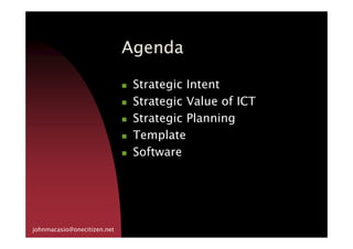AgendaAgendaAgendaAgenda
Strategic Intent
Strategic Value of ICT
Strategic Planning
johnmacasio@onecitizen.net
Strategic Planning
Template
Software
 