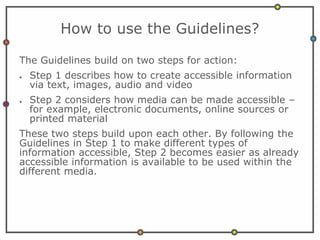 How to use the Guidelines?
The Guidelines build on two steps for action:
● Step 1 describes how to create accessible infor...