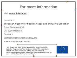 For more information
Visit www.ict4ial.eu
or contact
European Agency for Special Needs and Inclusive Education
Østre Stati...