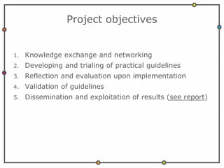 Project objectives
1. Knowledge exchange and networking
2. Developing and trialing of practical guidelines
3. Reflection a...