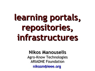 learning portals, repositories, infrastructures Nikos Manouselis Agro-Know Technologies ARIADNE Foundation [email_address]   