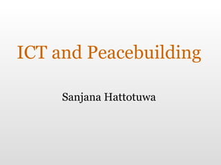 ICT and Peacebuilding Sanjana Hattotuwa 