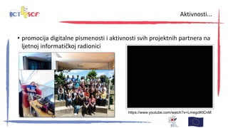• promocija digitalne pismenosti i aktivnosti svih projektnih partnera na
ljetnoj informatičkoj radionici
Aktivnosti...
https://www.youtube.com/watch?v=LmegclKlCnM
 
