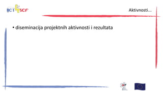 • diseminacija projektnih aktivnosti i rezultata
Aktivnosti...
 