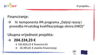 Financiranje:
→ IV. komponenta IPA programa „Daljnji razvoj i
provedba Hrvatskog kvalifikacijskoga okvira (HKO)“
Ukupna vrijednost projekta:
→ 204.224,23 €
→ 193.829,22 € financira EU
→ 10.395,01 € vlastito financiranje
30. kolovoza 2013., Zagreb 4
O projektu...
 