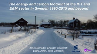 The energy and carbon footprint of the ICT and
E&M sector in Sweden 1990-2015 and beyond
Jens Malmodin, Ericsson Research
Dag Lundén, Telia Company
 
