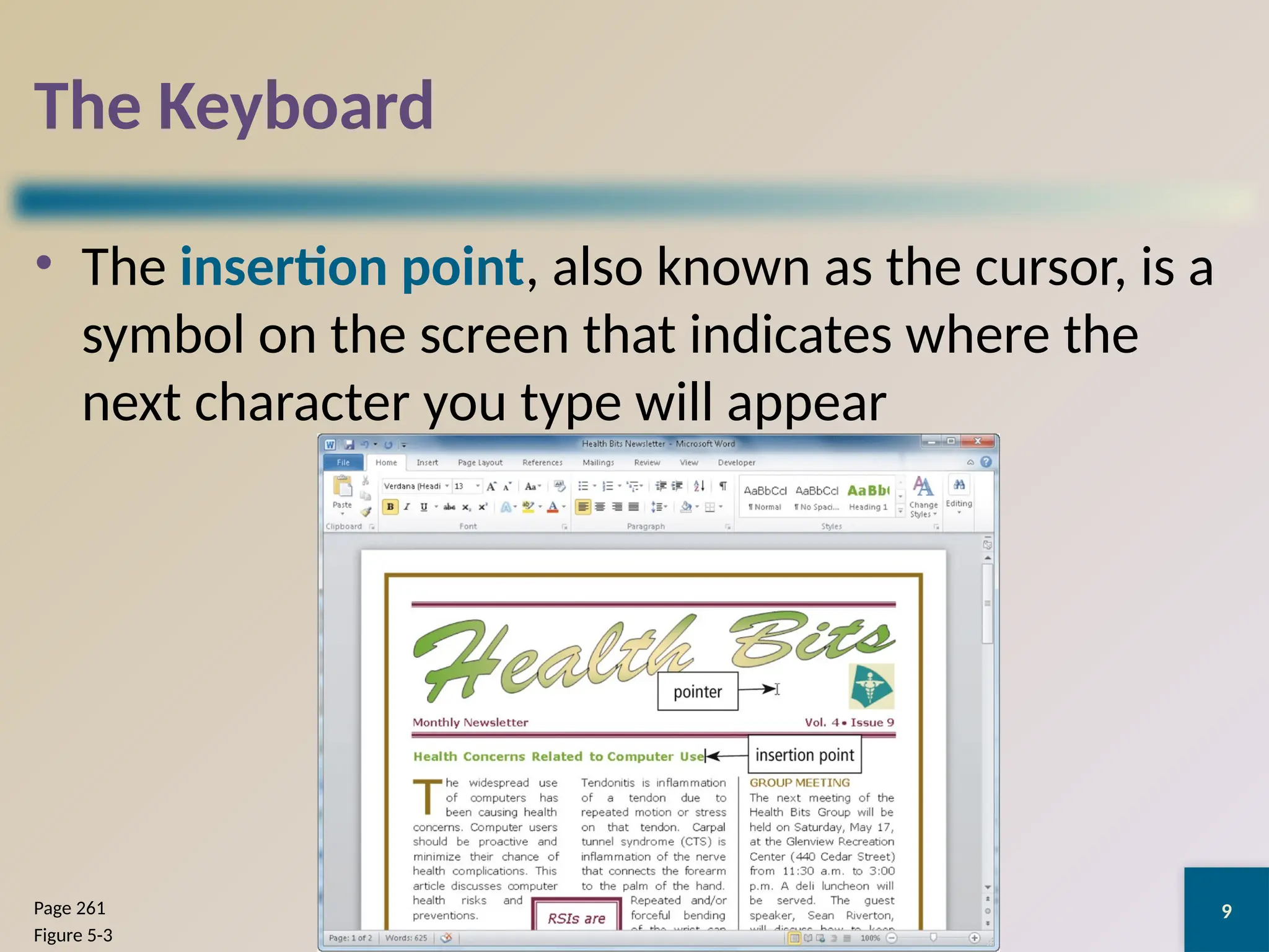 9
The Keyboard
• The insertion point, also known as the cursor, is a
symbol on the screen that indicates where the
next character you type will appear
Discovering Computers 2012: Chapter 5
Page 261
Figure 5-3
 