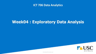 Week04 : Exploratory Data Analysis
ICT 706 Data Analytics
 