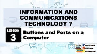 INFORMATION AND
COMMUNICATIONS
TECHNOLOGY 7
Buttons and Ports on a
Computer
LESSON
3
 