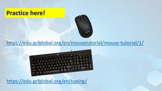https://edu.gcfglobal.org/en/mousetutorial/mouse-tutorial/1/
Practice here!
https://edu.gcfglobal.org/en/typing/
 