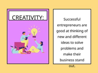 CREATIVITY: Successful
entrepreneurs are
good at thinking of
new and different
ideas to solve
problems and
make their
business stand
out.
 