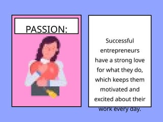 PASSION:
Successful
entrepreneurs
have a strong love
for what they do,
which keeps them
motivated and
excited about their
work every day.
 