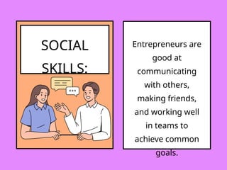 SOCIAL
SKILLS:
Entrepreneurs are
good at
communicating
with others,
making friends,
and working well
in teams to
achieve common
goals.
 