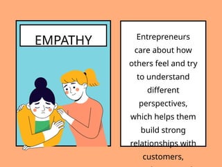 EMPATHY Entrepreneurs
care about how
others feel and try
to understand
different
perspectives,
which helps them
build strong
relationships with
customers,
 