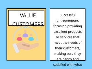 VALUE
CUSTOMERS
Successful
entrepreneurs
focus on providing
excellent products
or services that
meet the needs of
their customers,
making sure they
are happy and
satisfied with what
 