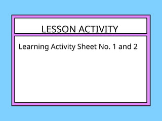 LESSON ACTIVITY
Learning Activity Sheet No. 1 and 2
 