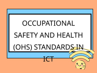 OCCUPATIONAL
SAFETY AND HEALTH
(OHS) STANDARDS IN
ICT
 